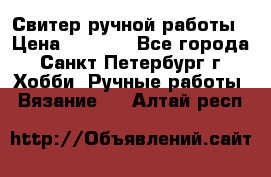 Свитер ручной работы › Цена ­ 5 000 - Все города, Санкт-Петербург г. Хобби. Ручные работы » Вязание   . Алтай респ.